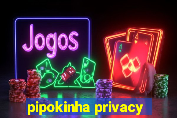 pipokinha privacy